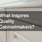 What Inspires Quality Cabinetmakers?