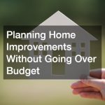 Planning Home Improvements Without Going Over Budget
