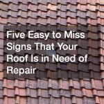 Five Easy to Miss Signs That Your Roof Is in Need of Repair