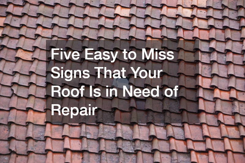 Five Easy to Miss Signs That Your Roof Is in Need of Repair